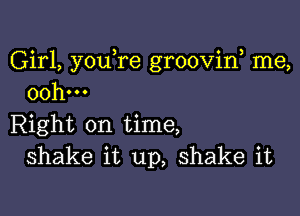 Girl, you re grooviw me,
00h...

Right on time,
shake it up, shake it