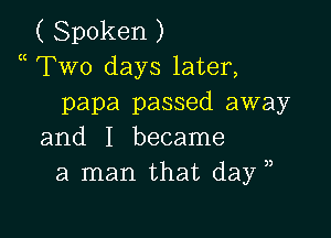 ( Spoken )
a Two days later,
papa passed away

and I became
a man that day ,,