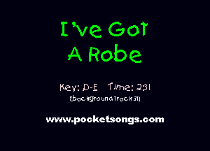 I've GOT
A Robe

Keyt D-E Tune 23'
(boa rgrounorrocrm

www.pockctsongacom