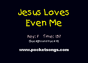 Jes us Loves
Even Me

Keyz F Timez I57
zbocrgvounorrgcrm

www.pockctsongacom