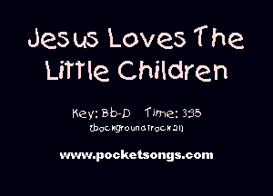 Jes us Loves T he
LiTTle Children

Keyz Bb-D meez 335
(boCI'QIOWOTfocIQl)

www.pockctsongacom