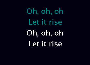 Oh, oh, oh
Let it rise