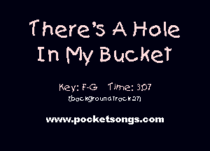 T here's A Hole
In My BuckeT

Keyz F-G Timez 307
(bgckgounofrocna'n

www.pocketsongmcom
