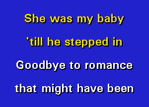 She was my baby
'till he stepped in

Goodbye to romance

that might have been