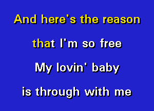 And here's the reason
that I'm so free

My lovin' baby

is through with me