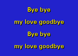 Bye bye
my love goodbye

Bye bye

my love goodbye