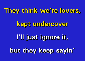 They think we're lovers,

kept undercover

I'll just ignore it,

but they keep sayin'