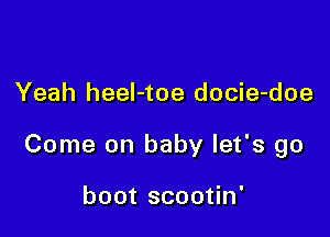 Yeah heeI-toe docie-doe

Come on baby let's go

boot scootin'