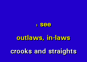 I see

outlaws. in-laws

crooks and straights