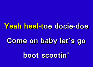 Yeah heeI-toe docie-doe

Come on baby let's go

boot scootin'