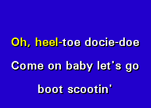 Oh, heel-toe docie-doe

Come on baby let's go

boot scootin'
