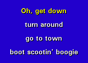 Oh, get down
turn around

go to town

boot scootin' boogie