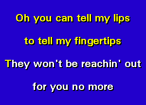 Oh you can tell my lips

to tell my fingertips

They won't be reachin' out

for you no more