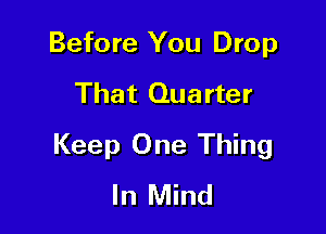Before You Drop
That Quarter

Keep One Thing
In Mind