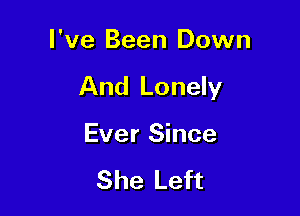 I've Been Down

And Lonely

Ever Since

She Left