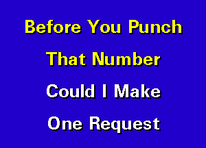 Before You Punch
That Number
Could I Make

One Request