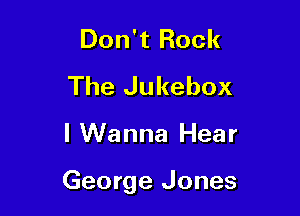 Don't Rock
The Jukebox

I Wanna Hear

George Jones