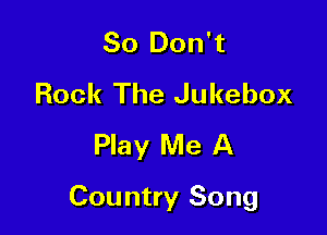 80 Don't
Rock The Jukebox
Play Me A

Country Song