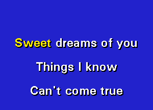 Sweet dreams of you

Things I know

Can't come true
