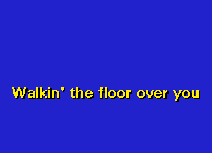 Walkin' the floor over you