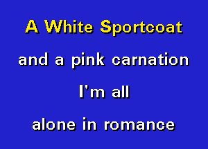 A White Sportcoat

and a pink carnation
I'm all

alone in romance