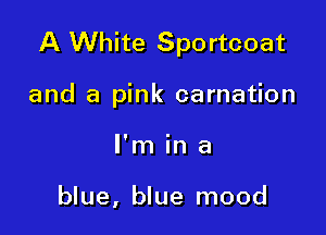 A White Sportcoat

and a pink carnation
I'm in a

blue, blue mood