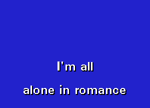 I'm all

alone in romance