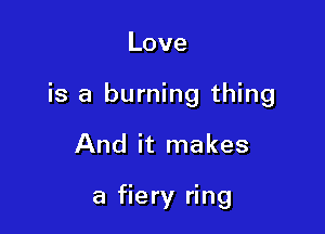 Love

is a burning thing

And it makes

a fiery ring