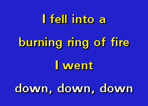 I fell into a

burning ring of fire

I went

down, down, down