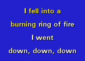I fell into a

burning ring of fire

I went

down, down, down
