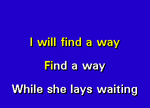 I will find a way

Find a way

While she lays waiting