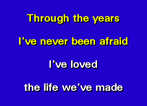 Through the years

I've never been afraid
Pveloved

the life we've made