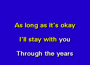 As long as it's okay

I'll stay with you

Through the years