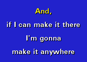 And,
if I can make it there

I'm gonna

make it anywhere