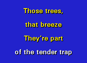 Those trees,
that breeze

They're part

of the tender trap