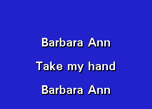 Barbara Ann

Take my hand

Barbara Ann