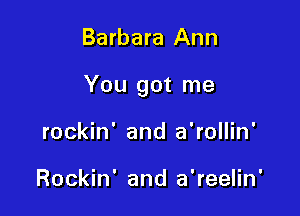 Barbara Ann

You got me

rockin' and a'rollin'

Rockin' and a'reelin'