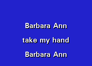 Barbara Ann

take my hand

Barbara Ann