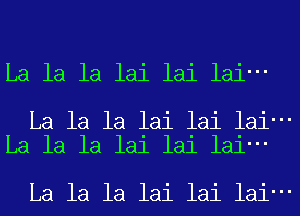 La la la lai lai lai-

La la la lai lai lai-
La la la lai lai lai-

La la la lai lai lai-