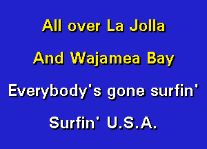 All over La Jolla

And Wajamea Bay

Everybody's gone surfin'

Surfin' U.S.A.
