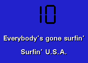 Everybody's gone surfin'

Surfin' U.S.A.