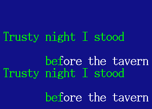 Trusty night I stood

before the tavern
Trusty night I stood

before the tavern