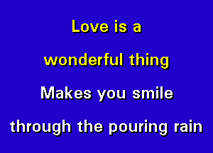 Love is a
wonderful thing

Makes you smile

through the pouring rain