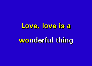 Love, love is a

wonderful thing