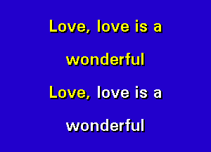 Love, love is a

wonderful
Love, love is a

wonderful