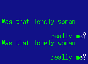 Was that lonely woman

really me?
Was that lonely woman

really me?