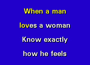 When a man

loves a woman

Know exactly

how he feels