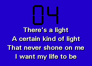 There's a light

A certain kind of light
That never shone on me
I want my life to be