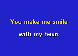 You make me smile

with my heart