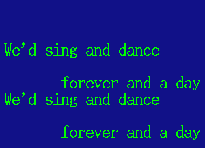 We d sing and dance

forever and a day
We d sing and dance

forever and a day